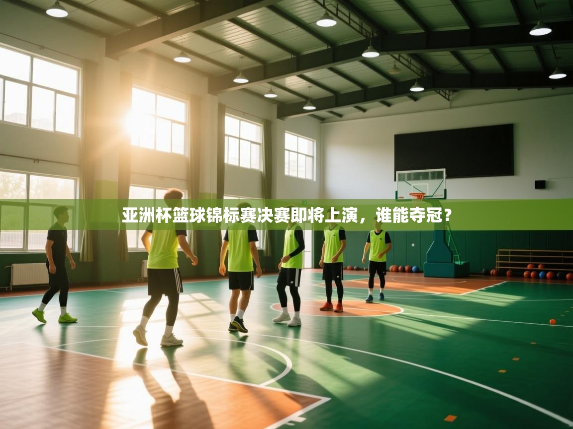 亚洲杯篮球锦标赛决赛即将上演,谁能夺冠? 第2张